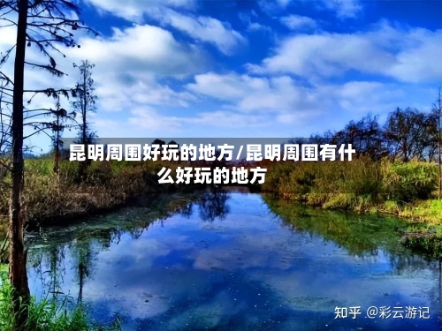 昆明周围好玩的地方/昆明周围有什么好玩的地方