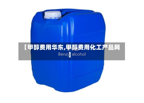 【甲醇费用华东,甲醇费用化工产品网】