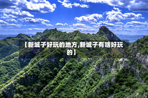 【新城子好玩的地方,新城子有啥好玩的】