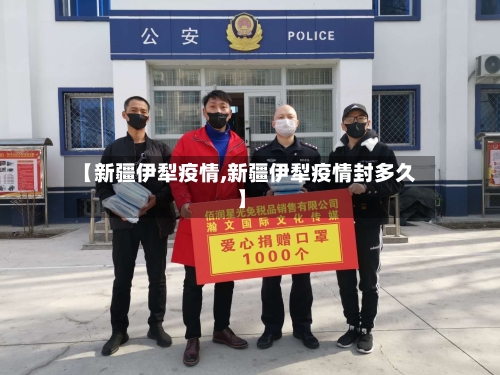 【新疆伊犁疫情,新疆伊犁疫情封多久】