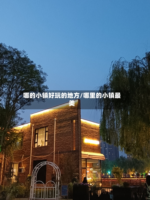 哪的小镇好玩的地方/哪里的小镇最美