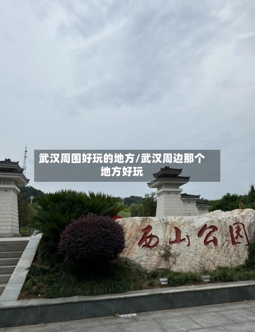 武汉周围好玩的地方/武汉周边那个地方好玩