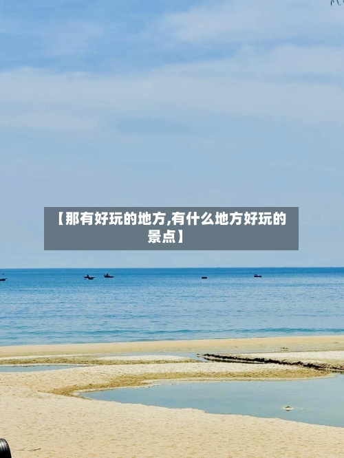 【那有好玩的地方,有什么地方好玩的景点】-第3张图片