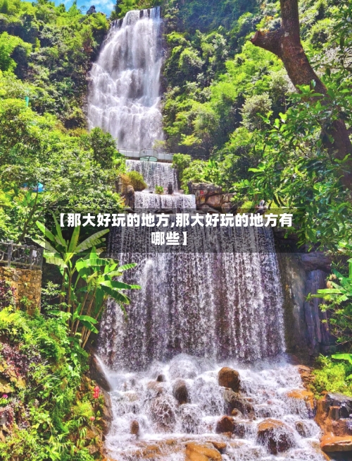 【那大好玩的地方,那大好玩的地方有哪些】