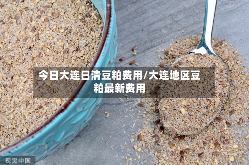 今日大连日清豆粕费用/大连地区豆粕最新费用-第3张图片