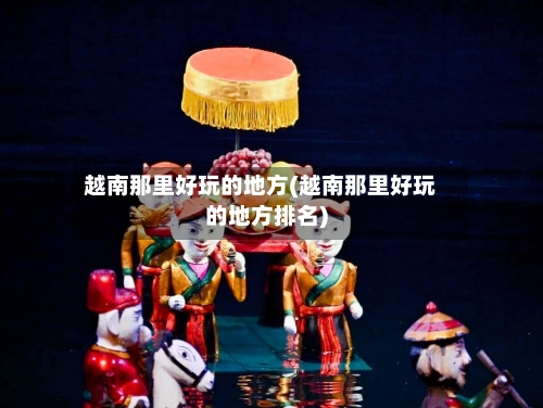 越南那里好玩的地方(越南那里好玩的地方排名)-第2张图片