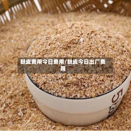 麸皮费用今日费用/麸皮今日出厂费用