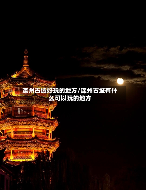 滦州古城好玩的地方/滦州古城有什么可以玩的地方