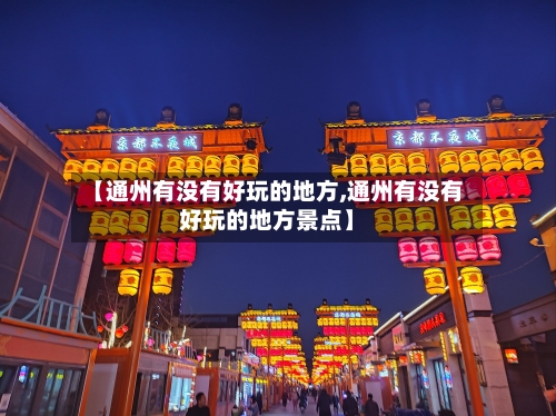 【通州有没有好玩的地方,通州有没有好玩的地方景点】-第3张图片