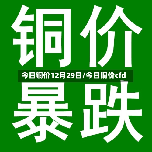 今日铜价12月29日/今日铜价cfd