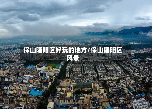 保山隆阳区好玩的地方/保山隆阳区风景