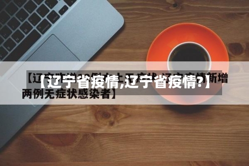 【辽宁省疫情,辽宁省疫情?】
