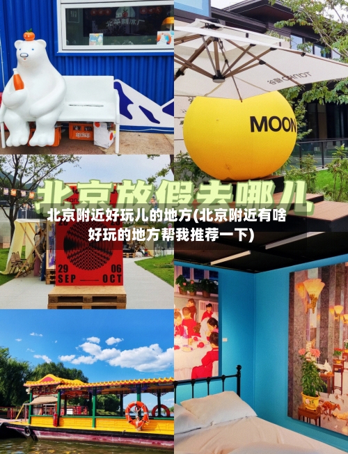 北京附近好玩儿的地方(北京附近有啥好玩的地方帮我推荐一下)-第2张图片