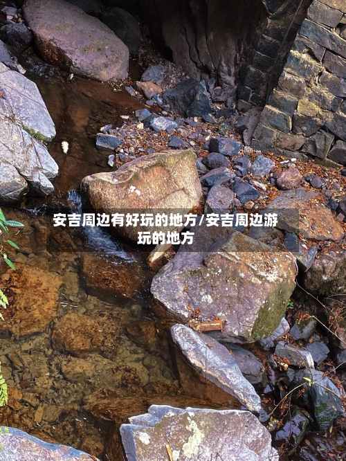 安吉周边有好玩的地方/安吉周边游玩的地方