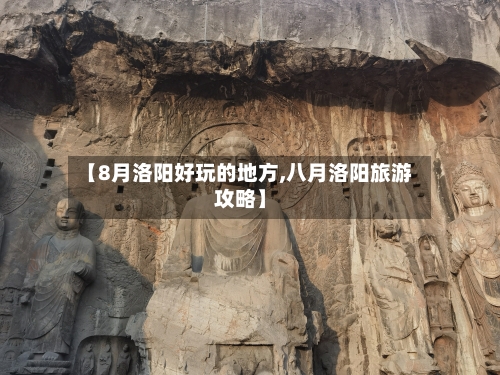 【8月洛阳好玩的地方,八月洛阳旅游攻略】
