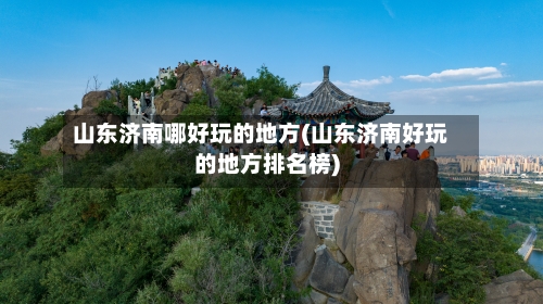 山东济南哪好玩的地方(山东济南好玩的地方排名榜)-第3张图片