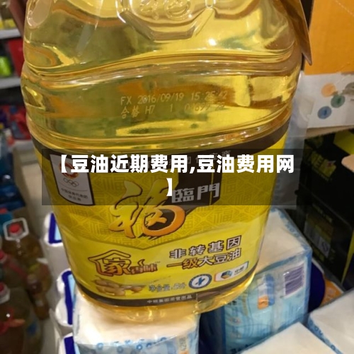 【豆油近期费用,豆油费用网】