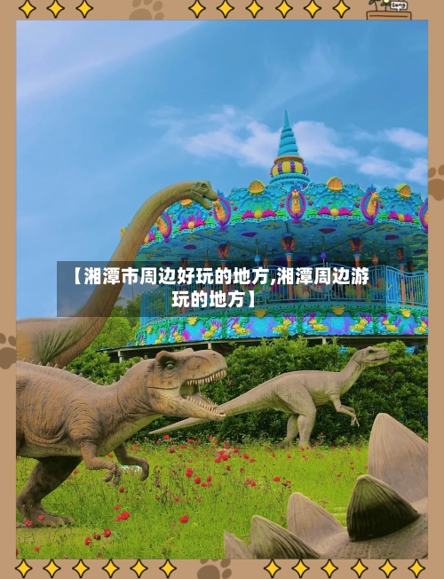 【湘潭市周边好玩的地方,湘潭周边游玩的地方】