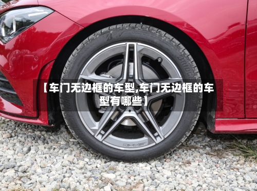 【车门无边框的车型,车门无边框的车型有哪些】-第2张图片