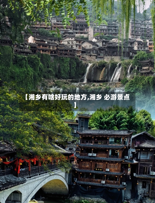 【湘乡有啥好玩的地方,湘乡 必游景点】-第2张图片