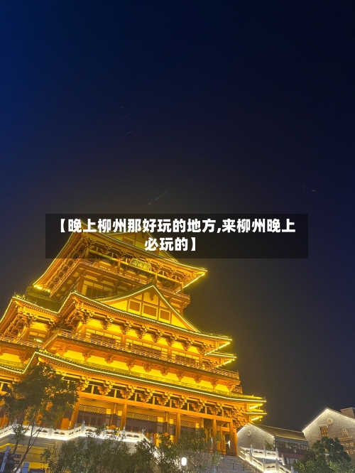 【晚上柳州那好玩的地方,来柳州晚上必玩的】