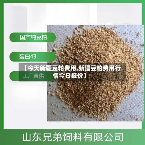 【今天新疆豆粕费用,新疆豆粕费用行情今日报价】