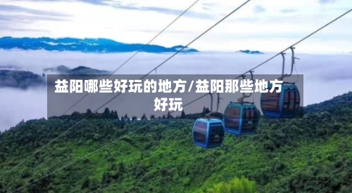 益阳哪些好玩的地方/益阳那些地方好玩