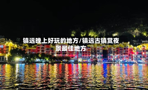 镇远晚上好玩的地方/镇远古镇赏夜景最佳地方-第2张图片
