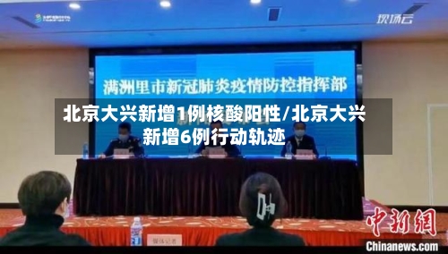 北京大兴新增1例核酸阳性/北京大兴新增6例行动轨迹