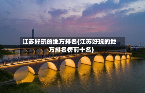 江苏好玩的地方排名(江苏好玩的地方排名榜前十名)