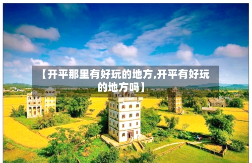 【开平那里有好玩的地方,开平有好玩的地方吗】-第3张图片