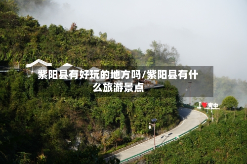 紫阳县有好玩的地方吗/紫阳县有什么旅游景点