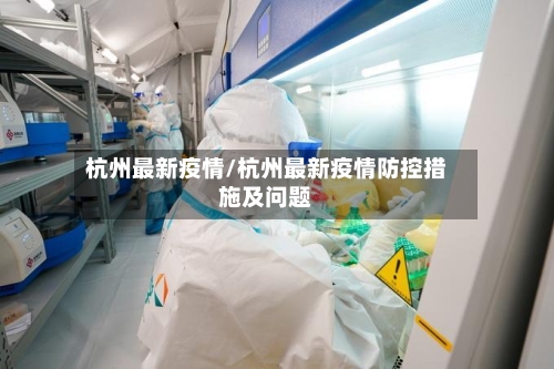 杭州最新疫情/杭州最新疫情防控措施及问题-第1张图片