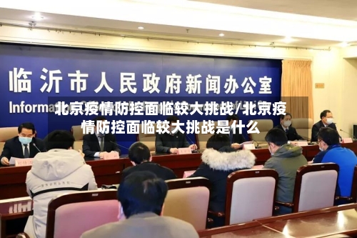 北京疫情防控面临较大挑战/北京疫情防控面临较大挑战是什么-第2张图片