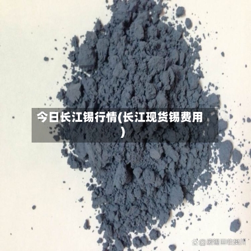 今日长江锡行情(长江现货锡费用)-第3张图片