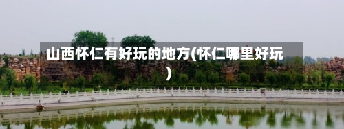 山西怀仁有好玩的地方(怀仁哪里好玩)