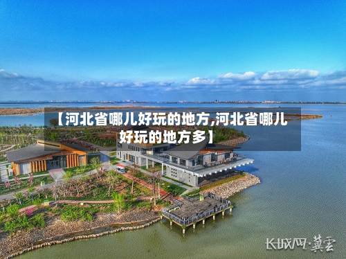 【河北省哪儿好玩的地方,河北省哪儿好玩的地方多】-第2张图片