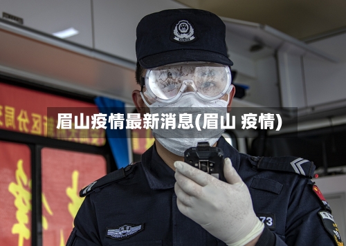 眉山疫情最新消息(眉山 疫情)-第3张图片