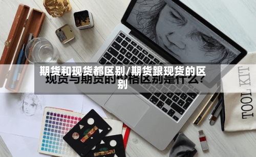 期货和现货都区别/期货跟现货的区别