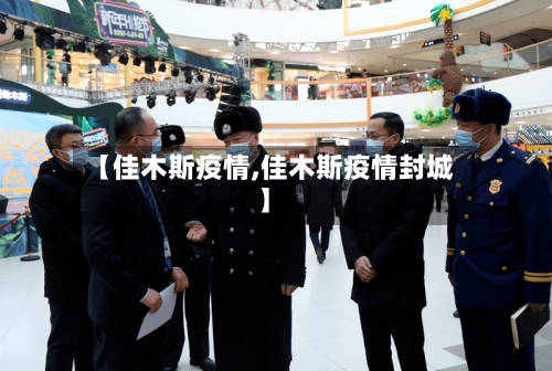 【佳木斯疫情,佳木斯疫情封城】-第3张图片