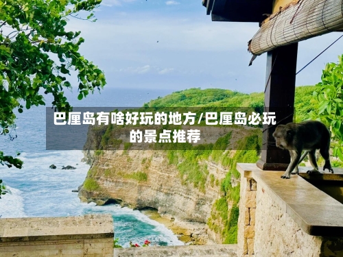 巴厘岛有啥好玩的地方/巴厘岛必玩的景点推荐