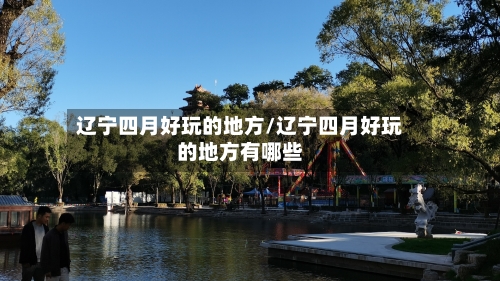 辽宁四月好玩的地方/辽宁四月好玩的地方有哪些