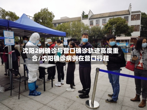 沈阳2例确诊与营口确诊轨迹高度重合/沈阳确诊病例在营口行程-第3张图片