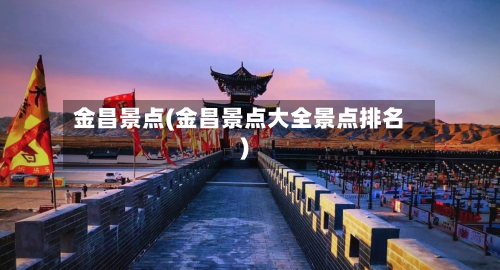 金昌景点(金昌景点大全景点排名)-第2张图片