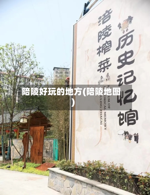 陪陵好玩的地方(陪陵地图)