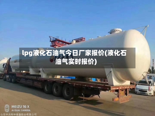 lpg液化石油气今日厂家报价(液化石油气实时报价)