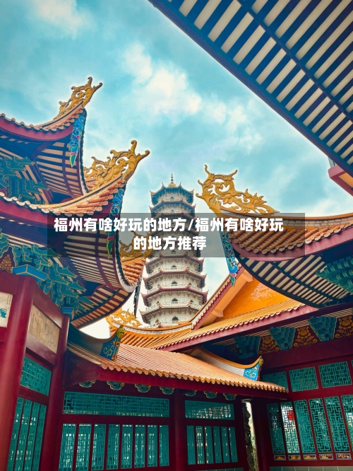 福州有啥好玩的地方/福州有啥好玩的地方推荐