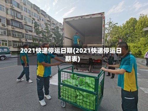 2021快递停运日期(2021快递停运日期表)-第2张图片