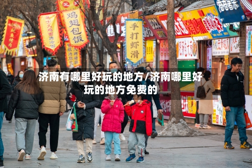 济南有哪里好玩的地方/济南哪里好玩的地方免费的-第2张图片