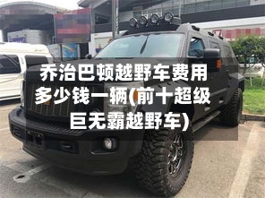 乔治巴顿越野车费用多少钱一辆(前十超级巨无霸越野车)